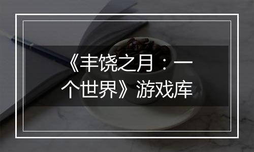《丰饶之月：一个世界》游戏库