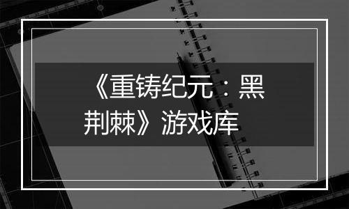 《重铸纪元：黑荆棘》游戏库