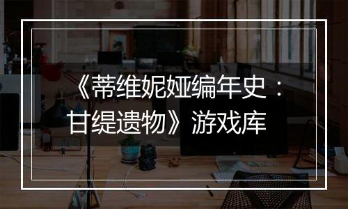 《蒂维妮娅编年史：甘缇遗物》游戏库