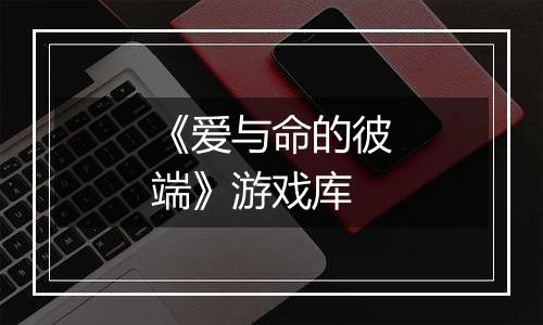 《爱与命的彼端》游戏库