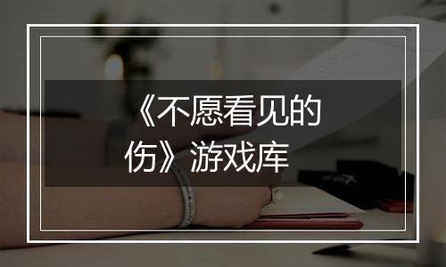《不愿看见的伤》游戏库