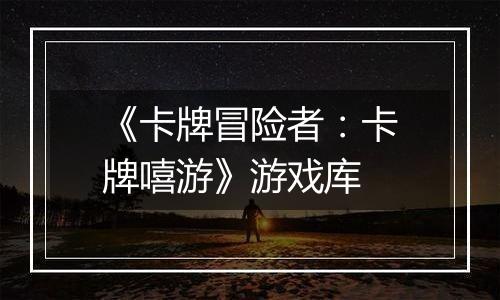 《卡牌冒险者：卡牌嘻游》游戏库