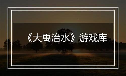 《大禹治水》游戏库