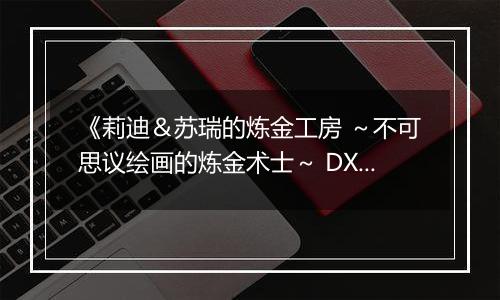 《莉迪＆苏瑞的炼金工房 ～不可思议绘画的炼金术士～ DX》游戏库