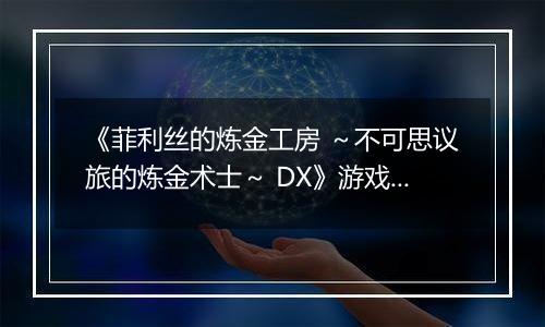 《菲利丝的炼金工房 ～不可思议旅的炼金术士～ DX》游戏库