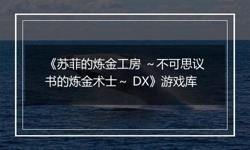 《苏菲的炼金工房 ～不可思议书的炼金术士～ DX》游戏库