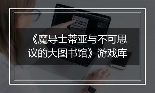 《魔导士蒂亚与不可思议的大图书馆》游戏库