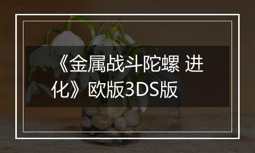 《金属战斗陀螺 进化》欧版3DS版