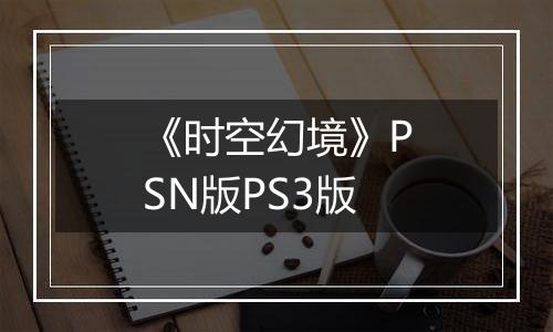 《时空幻境》PSN版PS3版