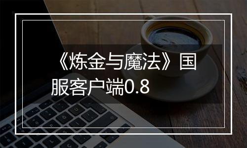《炼金与魔法》国服客户端0.8
