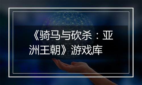 《骑马与砍杀：亚洲王朝》游戏库
