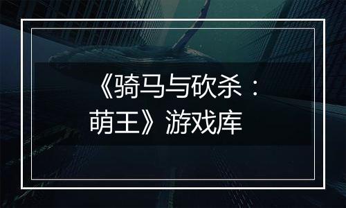 《骑马与砍杀：萌王》游戏库