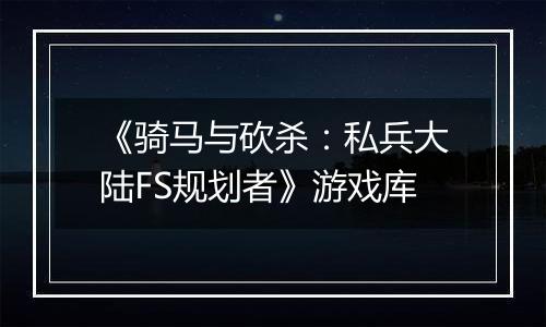 《骑马与砍杀：私兵大陆FS规划者》游戏库