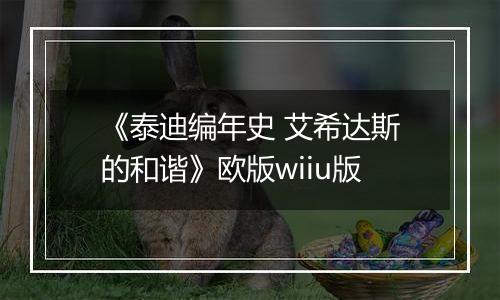 《泰迪编年史 艾希达斯的和谐》欧版wiiu版