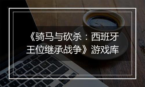 《骑马与砍杀：西班牙王位继承战争》游戏库