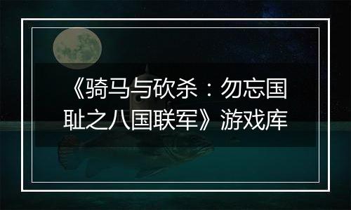 《骑马与砍杀：勿忘国耻之八国联军》游戏库