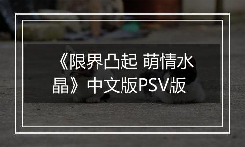 《限界凸起 萌情水晶》中文版PSV版