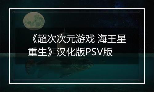 《超次次元游戏 海王星重生》汉化版PSV版