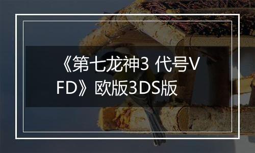 《第七龙神3 代号VFD》欧版3DS版