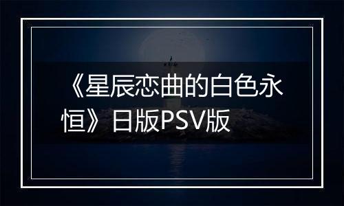 《星辰恋曲的白色永恒》日版PSV版