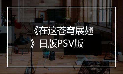 《在这苍穹展翅》日版PSV版