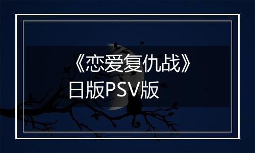 《恋爱复仇战》日版PSV版
