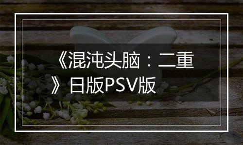 《混沌头脑：二重》日版PSV版