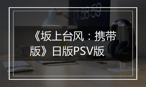 《坂上台风：携带版》日版PSV版