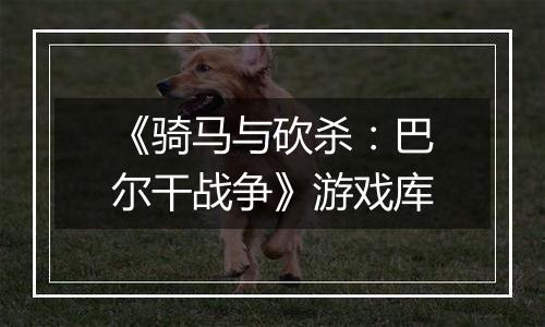 《骑马与砍杀：巴尔干战争》游戏库
