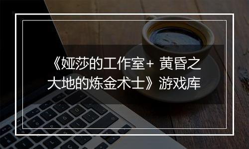 《娅莎的工作室+ 黄昏之大地的炼金术士》游戏库