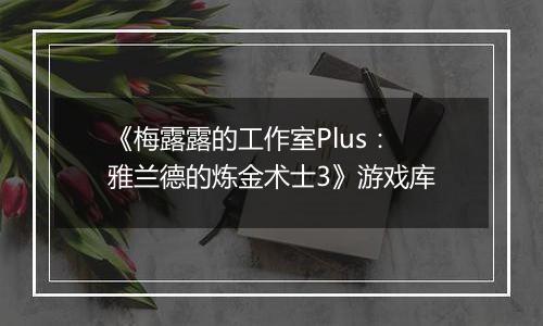 《梅露露的工作室Plus：雅兰德的炼金术士3》游戏库