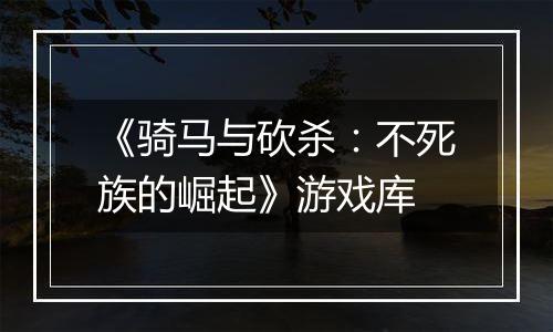 《骑马与砍杀：不死族的崛起》游戏库