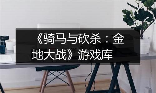 《骑马与砍杀：金地大战》游戏库