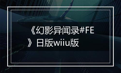 《幻影异闻录#FE》日版wiiu版
