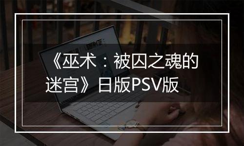 《巫术：被囚之魂的迷宫》日版PSV版