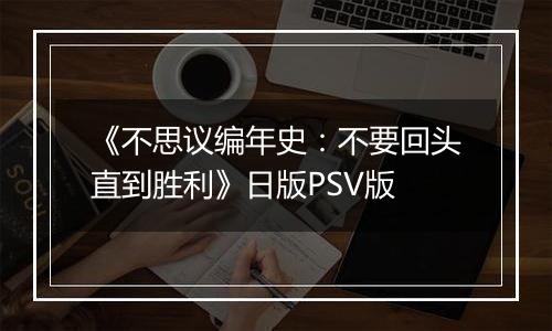 《不思议编年史：不要回头直到胜利》日版PSV版