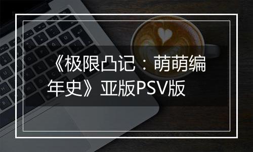 《极限凸记：萌萌编年史》亚版PSV版
