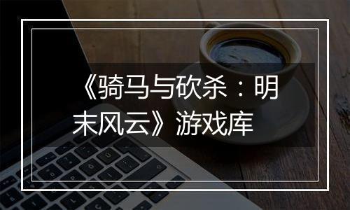 《骑马与砍杀：明末风云》游戏库