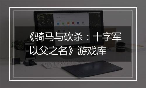 《骑马与砍杀:十字军-以父之名》游戏库