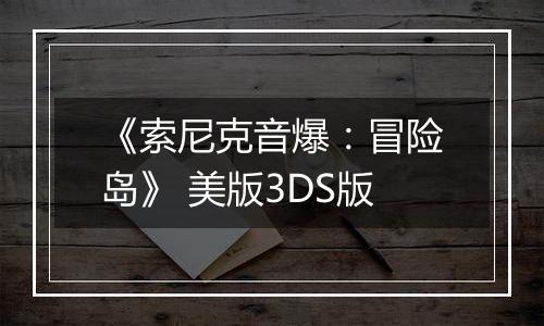 《索尼克音爆：冒险岛》 美版3DS版