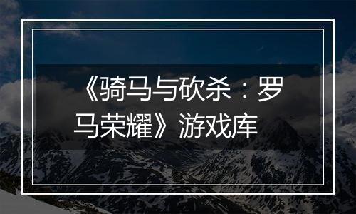 《骑马与砍杀：罗马荣耀》游戏库