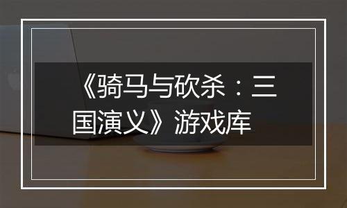 《骑马与砍杀:三国演义》游戏库