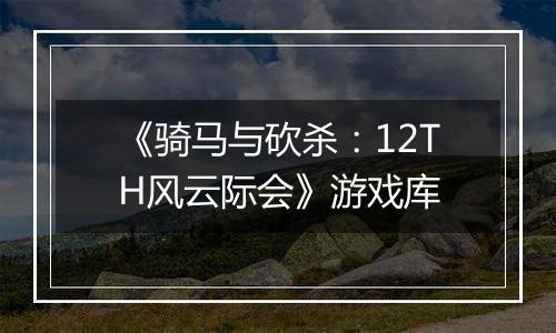 《骑马与砍杀:12TH风云际会》游戏库