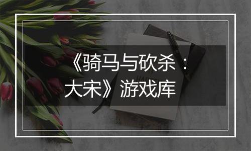《骑马与砍杀:大宋》游戏库