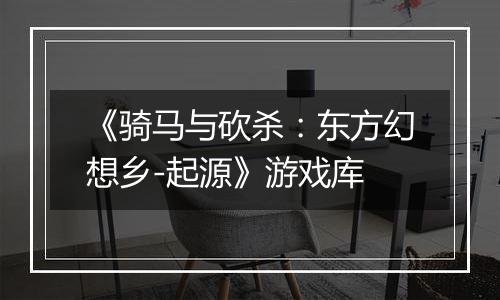 《骑马与砍杀:东方幻想乡-起源》游戏库