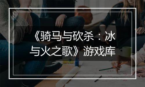 《骑马与砍杀:冰与火之歌》游戏库