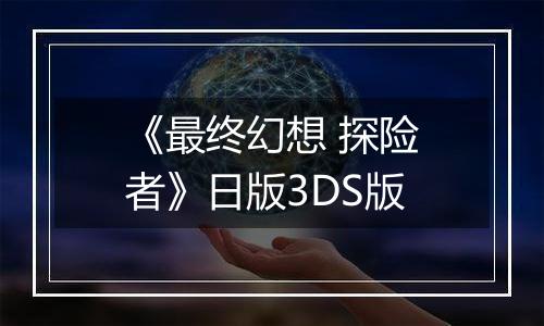 《最终幻想 探险者》日版3DS版