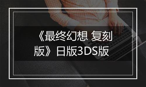 《最终幻想 复刻版》日版3DS版
