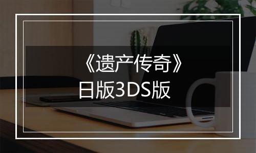 《遗产传奇》日版3DS版