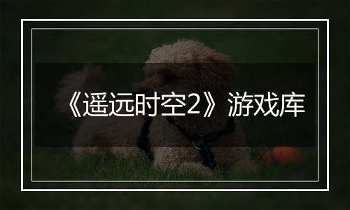 《遥远时空2》游戏库